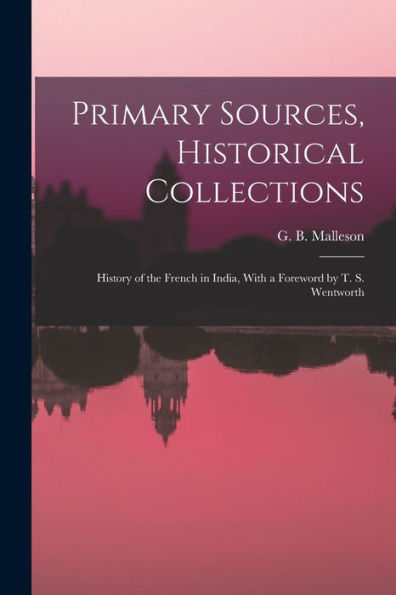 Primary Sources, Historical Collections: History Of The French In India, With A Foreword By T. S. Wentworth - 9781018620084