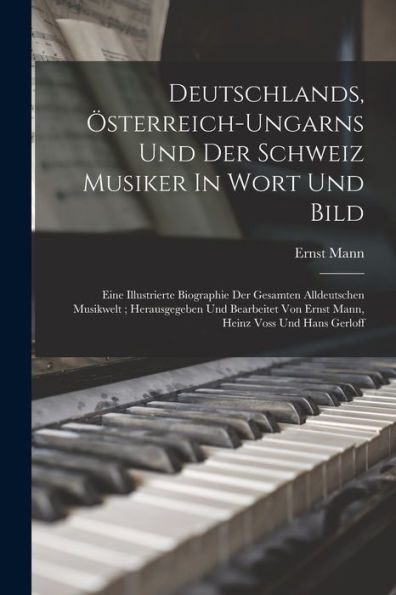 Deutschlands, Österreich-Ungarns Und Der Schweiz Musiker In Wort Und Bild; Eine Illustrierte Biographie Der Gesamten Alldeutschen Musikwelt; ... Heinz Voss Und Hans Gerloff (German Edition) - 9781018620459
