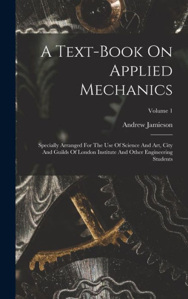 A Text-Book On Applied Mechanics: Specially Arranged For The Use Of Science And Art, City And Guilds Of London Institute And Other Engineering Students; Volume 1 - 9781018621630