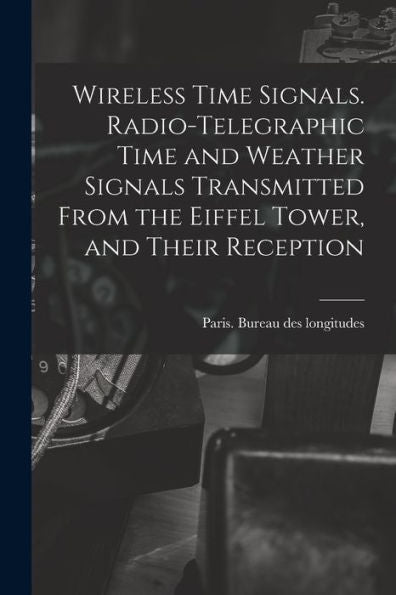 Wireless Time Signals. Radio-Telegraphic Time And Weather Signals Transmitted From The Eiffel Tower, And Their Reception - 9781018622002