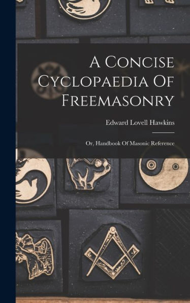 A Concise Cyclopaedia Of Freemasonry: Or, Handbook Of Masonic Reference - 9781018622118