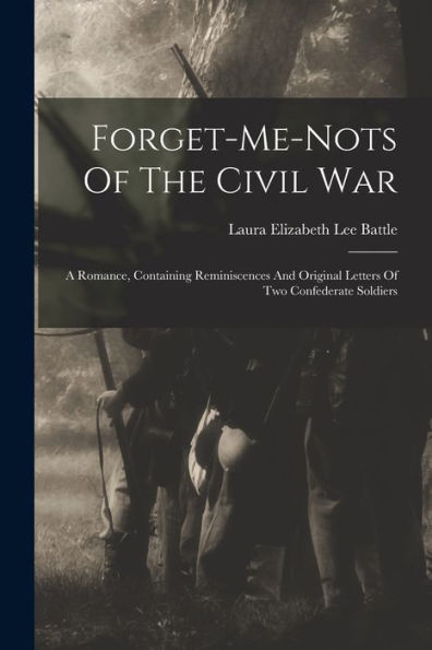 Forget-Me-Nots Of The Civil War: A Romance, Containing Reminiscences And Original Letters Of Two Confederate Soldiers - 9781018622262