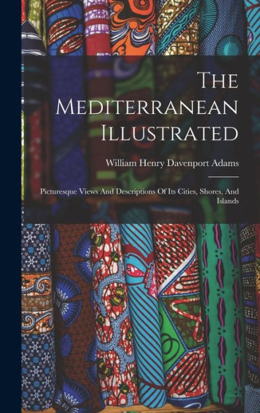 The Mediterranean Illustrated: Picturesque Views And Descriptions Of Its Cities, Shores, And Islands - 9781018622446