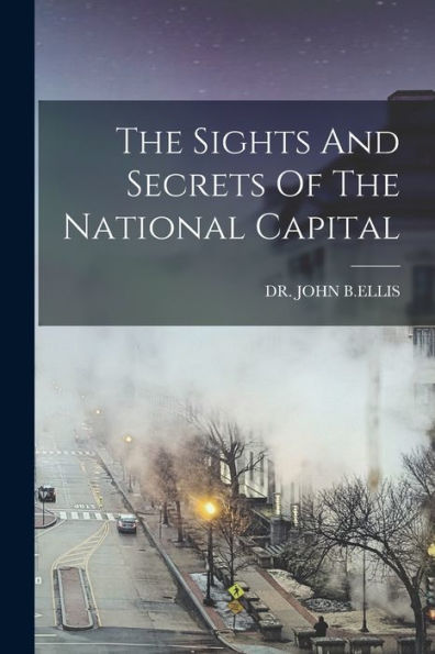 The Sights And Secrets Of The National Capital - 9781018622682