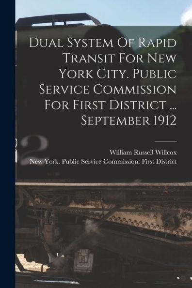 Dual System Of Rapid Transit For New York City. Public Service Commission For First District ... September 1912 - 9781018622828