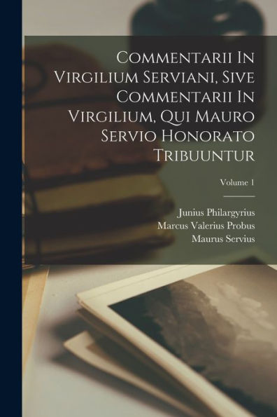 Commentarii In Virgilium Serviani, Sive Commentarii In Virgilium, Qui Mauro Servio Honorato Tribuuntur; Volume 1 - 9781018623016