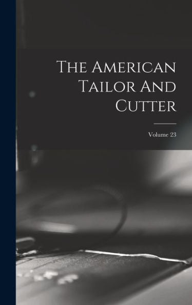 The American Tailor And Cutter; Volume 23 - 9781018623856