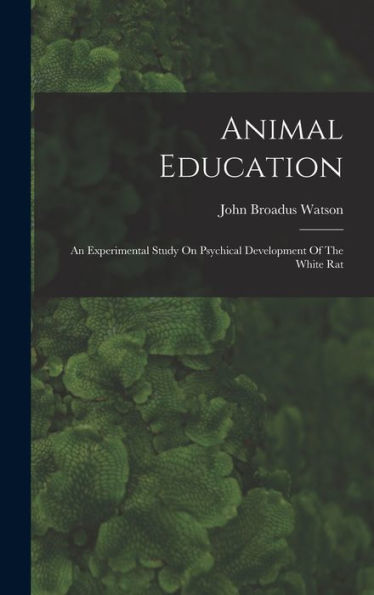 Animal Education: An Experimental Study On Psychical Development Of The White Rat - 9781018624778