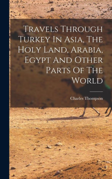 Travels Through Turkey In Asia, The Holy Land, Arabia, Egypt And Other Parts Of The World - 9781018624839