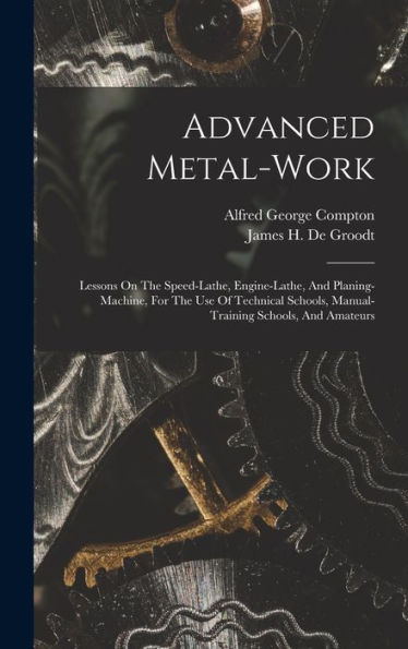 Advanced Metal-Work: Lessons On The Speed-Lathe, Engine-Lathe, And Planing-Machine, For The Use Of Technical Schools, Manual-Training Schools, And Amateurs - 9781018624914