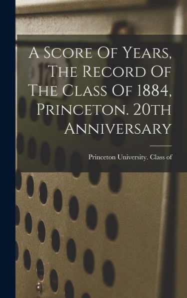 A Score Of Years, The Record Of The Class Of 1884, Princeton. 20Th Anniversary - 9781018625355