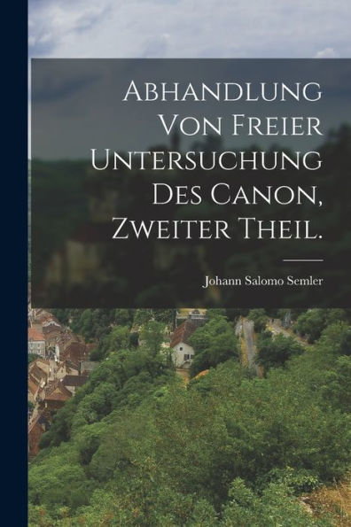Abhandlung Von Freier Untersuchung Des Canon, Zweiter Theil. (German Edition) - 9781018626963