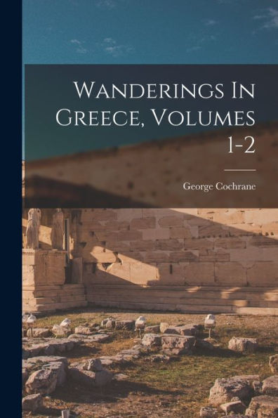 Wanderings In Greece, Volumes 1-2 - 9781018627151