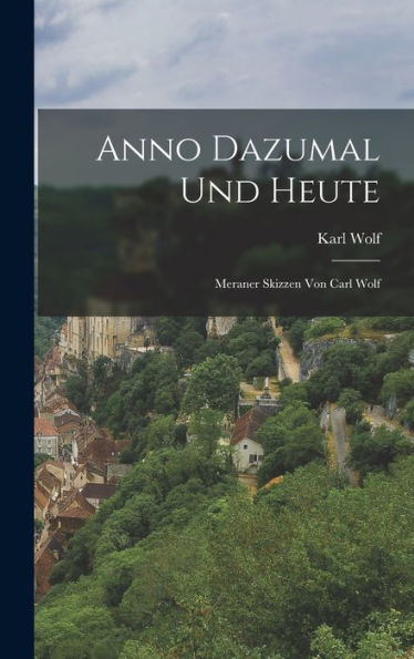 Anno Dazumal Und Heute: Meraner Skizzen Von Carl Wolf (German Edition) - 9781018627618