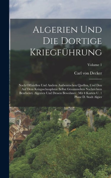 Algerien Und Die Dortige Kriegführung: Nach Offiziellen Und Andern Authentischen Quellen, Und Den Auf Dem Kriegsschauplatze Selbst Gesammelten ... D. Stadt Algier; Volume 1 (German Edition) - 9781018627632
