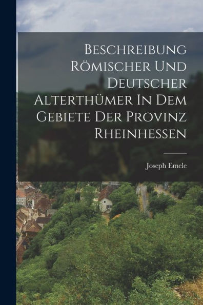 Beschreibung Römischer Und Deutscher Alterthümer In Dem Gebiete Der Provinz Rheinhessen (German Edition) - 9781018628431