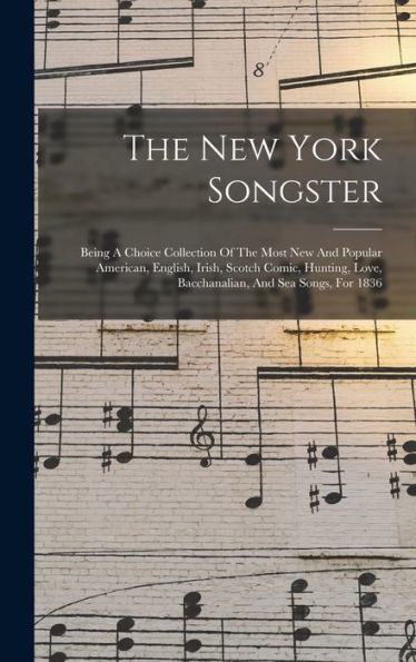 The New York Songster: Being A Choice Collection Of The Most New And Popular American, English, Irish, Scotch Comic, Hunting, Love, Bacchanalian, And Sea Songs, For 1836 - 9781018628974