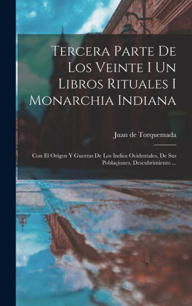 Tercera Parte De Los Veinte I Un Libros Rituales I Monarchia Indiana: Con El Origen Y Guerras De Los Indios Ocidentales, De Sus Poblaçiones, Descubrimiento ... (Spanish Edition)