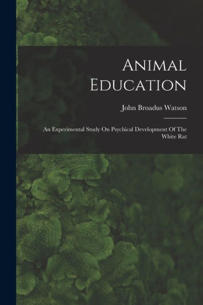 Animal Education: An Experimental Study On Psychical Development Of The White Rat - 9781018629599