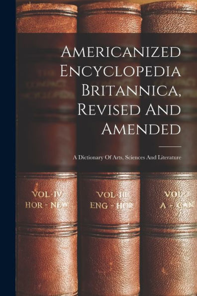 Americanized Encyclopedia Britannica, Revised And Amended: A Dictionary Of Arts, Sciences And Literature - 9781018630779