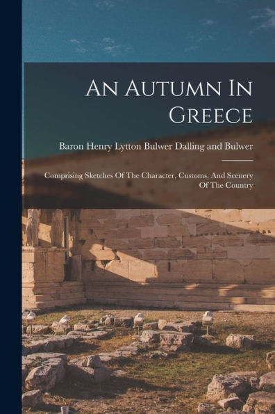 An Autumn In Greece: Comprising Sketches Of The Character, Customs, And Scenery Of The Country - 9781018630809