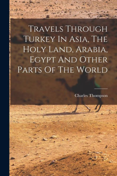 Travels Through Turkey In Asia, The Holy Land, Arabia, Egypt And Other Parts Of The World - 9781018631516
