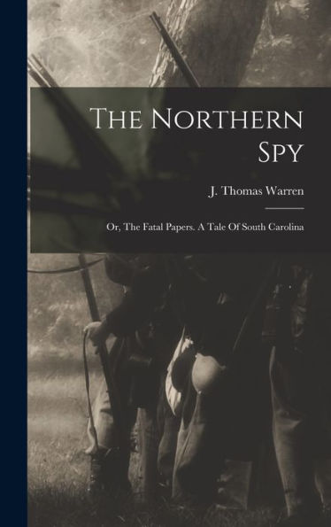 The Northern Spy; Or, The Fatal Papers. A Tale Of South Carolina