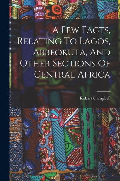 A Few Facts, Relating To Lagos, Abbeokuta, And Other Sections Of Central Africa - 9781018632254