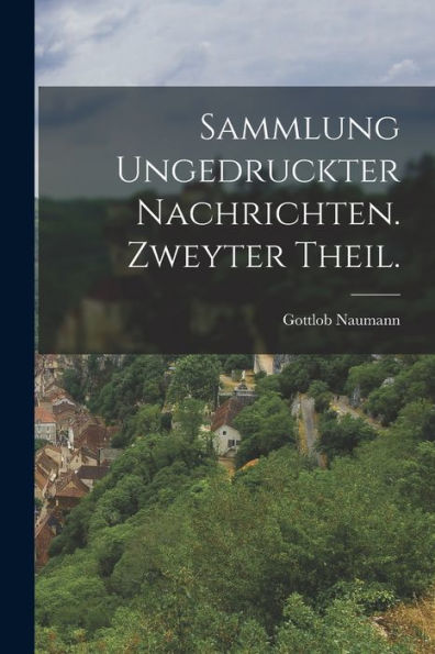 Sammlung Ungedruckter Nachrichten. Zweyter Theil. (German Edition) - 9781018632698