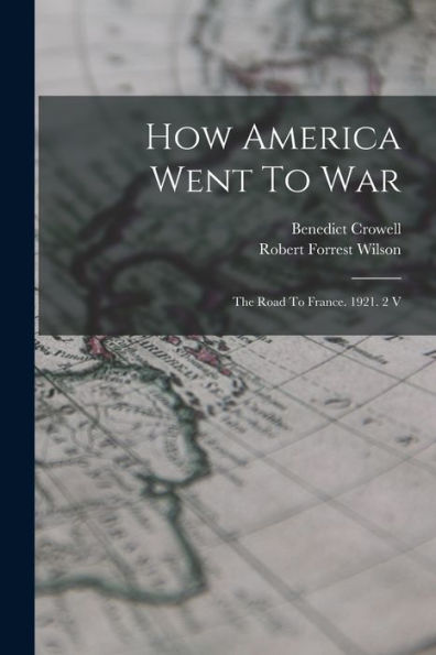 How America Went To War: The Road To France. 1921. 2 V - 9781018632742