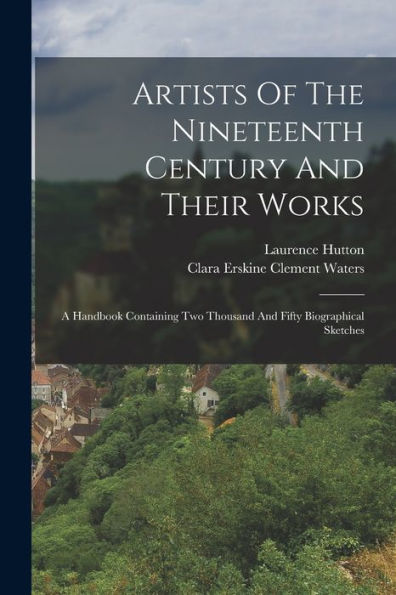 Artists Of The Nineteenth Century And Their Works: A Handbook Containing Two Thousand And Fifty Biographical Sketches (German Edition) - 9781018632797