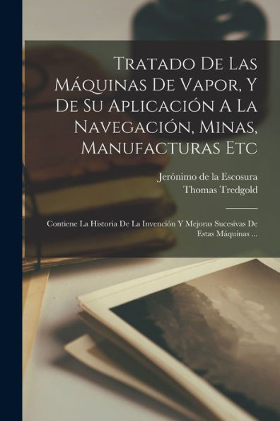 Tratado De Las Máquinas De Vapor, Y De Su Aplicación A La Navegación, Minas, Manufacturas Etc: Contiene La Historia De La Invención Y Mejoras Sucesivas De Estas Máquinas ... (Spanish Edition) - 9781018632841