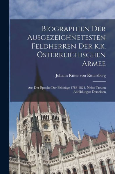 Biographien Der Ausgezeichnetesten Feldherren Der K.K. Österreichischen Armee: Aus Der Epoche Der Feldzüge 1788-1821, Nebst Treuen Abbildungen Derselben (German Edition) - 9781018632872