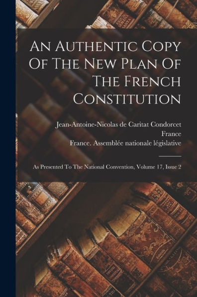 An Authentic Copy Of The New Plan Of The French Constitution: As Presented To The National Convention, Volume 17, Issue 2 - 9781018633886