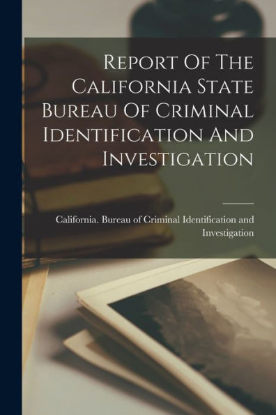 Report Of The California State Bureau Of Criminal Identification And Investigation - 9781018634203