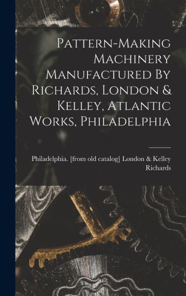 Pattern-Making Machinery Manufactured By Richards, London & Kelley, Atlantic Works, Philadelphia
