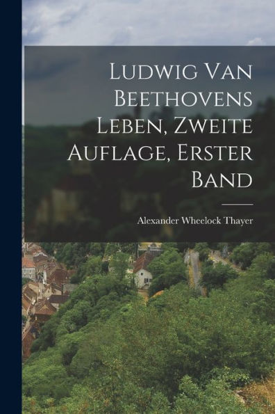 Ludwig Van Beethovens Leben, Zweite Auflage, Erster Band (German Edition)