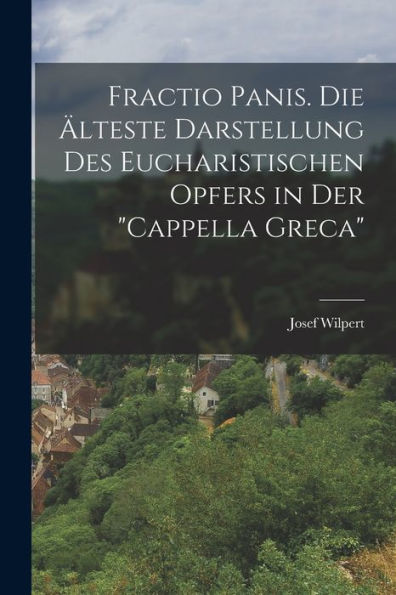 Fractio Panis. Die Älteste Darstellung Des Eucharistischen Opfers In Der "Cappella Greca" (German Edition)
