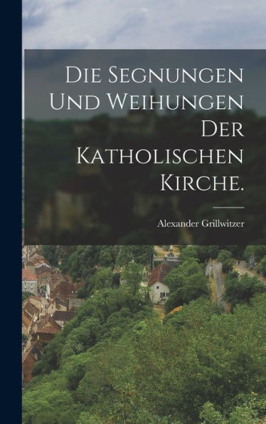 Die Segnungen Und Weihungen Der Katholischen Kirche. (German Edition) - 9781018662862