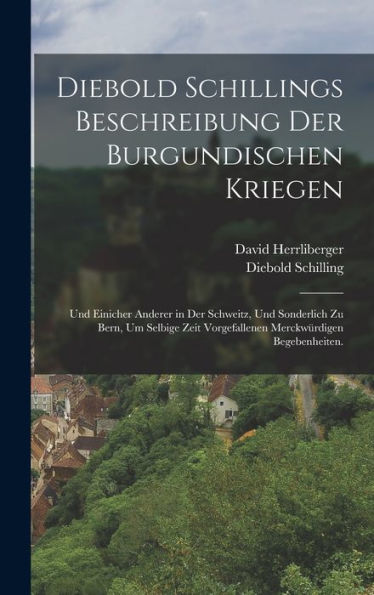 Diebold Schillings Beschreibung Der Burgundischen Kriegen: Und Einicher Anderer In Der Schweitz, Und Sonderlich Zu Bern, Um Selbige Zeit Vorgefallenen Merckwürdigen Begebenheiten. (German Edition) - 9781018663135