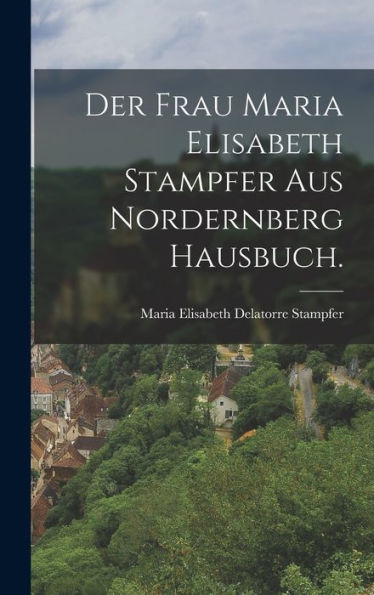 Der Frau Maria Elisabeth Stampfer Aus Nordernberg Hausbuch. (German Edition)