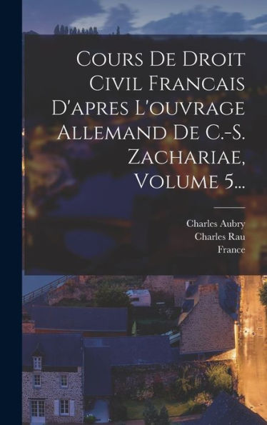 Cours De Droit Civil Francais D'Apres L'Ouvrage Allemand De C.-S. Zachariae, Volume 5... (French Edition) - 9781018663371