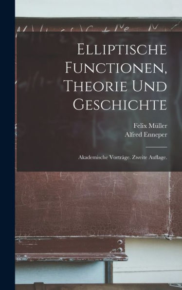Elliptische Functionen, Theorie Und Geschichte: Akademische Vorträge. Zweite Auflage. (German Edition) - 9781018663395