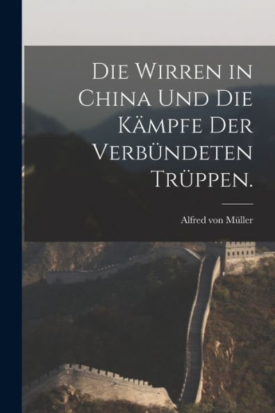 Die Wirren In China Und Die Kämpfe Der Verbündeten Trüppen. (German Edition)