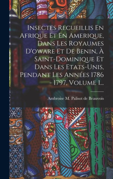 Insectes Recueillis En Afrique Et En Amerique, Dans Les Royaumes D'Oware Et De Benin, À Saint-Dominique Et Dans Les Etats-Unis, Pendant Les Années 1786 - 1797, Volume 1... (French Edition) - 9781018664668