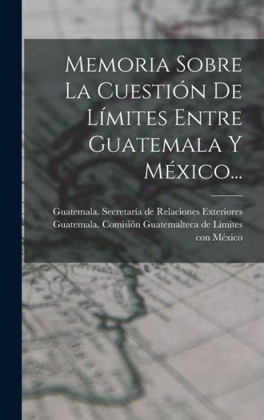 Memoria Sobre La Cuestión De Límites Entre Guatemala Y México... (Spanish Edition) - 9781018664712