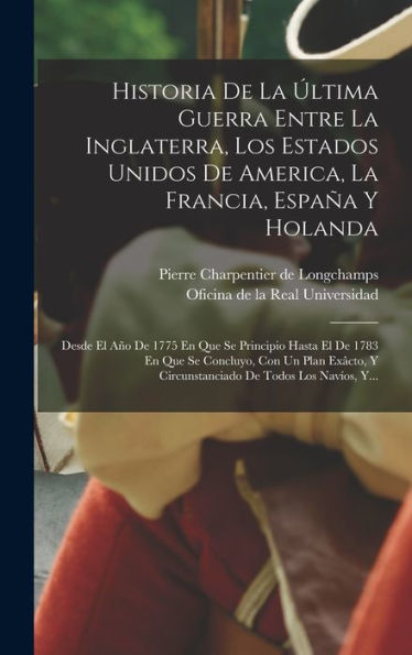 Historia De La Última Guerra Entre La Inglaterra, Los Estados Unidos De America, La Francia, España Y Holanda: Desde El Año De 1775 En Que Se ... De Todos Los Navíos, Y... (Spanish Edition) - 9781018664811