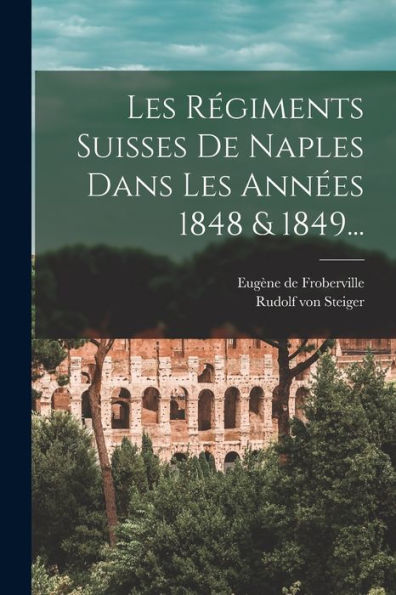 Les Régiments Suisses De Naples Dans Les Années 1848 & 1849... (French Edition)
