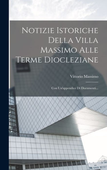Notizie Istoriche Della Villa Massimo Alle Terme Diocleziane: Con Un'Appendice Di Documenti... (Italian Edition)