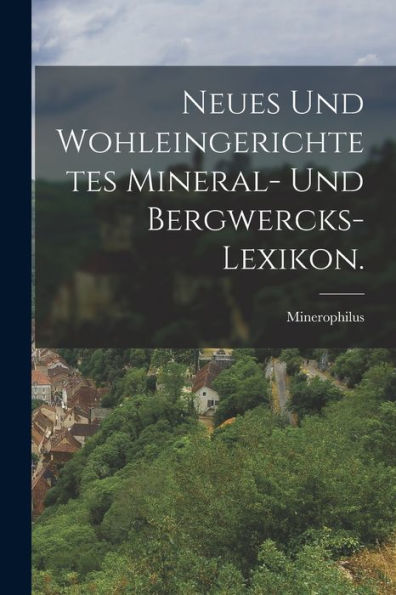 Neues Und Wohleingerichtetes Mineral- Und Bergwercks-Lexikon. (German Edition) - 9781018669373